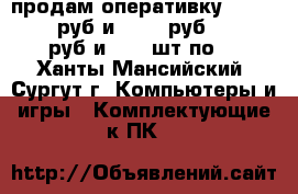 продам оперативку ddr-3 4g 1000руб и 2g 800руб ddr-2 2g 500руб и 1g 3 шт по 30g - Ханты-Мансийский, Сургут г. Компьютеры и игры » Комплектующие к ПК   